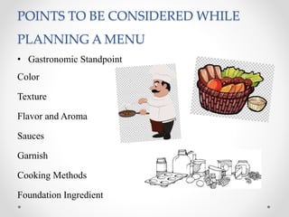 POINTS TO BE CONSIDERED WHILE
PLANNING A MENU
• Gastronomic Standpoint
Color
Texture
Flavor and Aroma
Sauces
Garnish
Cooking Methods
Foundation Ingredient
 