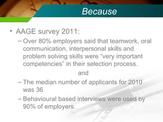 Because <ul><li>AAGE survey 2011:  </li></ul><ul><ul><li>Over 80% employers said that teamwork, oral communication, interp...
