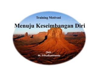 Oleh :
M. Trihudiyatmanto
Menuju Keseimbangan Diri
Training Motivasi
 