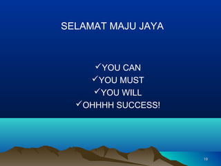 SELAMAT MAJU JAYA



     YOU CAN
     YOU MUST
     YOU WILL
  OHHHH SUCCESS!




                    19
 