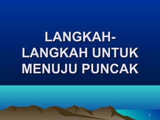 LANGKAH-
LANGKAH UNTUK
MENUJU PUNCAK


                4
 