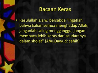 Don’t listMemakaipakaian yang polosdantidakbanyakwarna. Karenaituakanmenarikpandanganmushallidanmengganggukonsentrasinyadalamsholat. RasulullahpernahsholatdanterganggudengankelambuAisyah yang berwarna-warnilalubeliaumemintauntukmenyingkirkannya. (Bukharidll.).