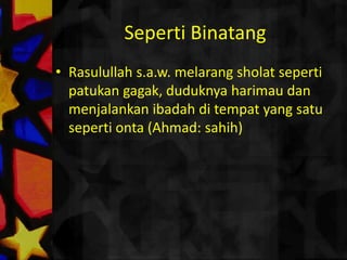 PilihTempatRasulullahs.a.w. bersabda "Janganlahkaumembersihkantempatsujudmu (darikerikil) saatsholat, kalauterpaksamelakukannyamakaitucukupsekali(Abu Dawud:sahih).