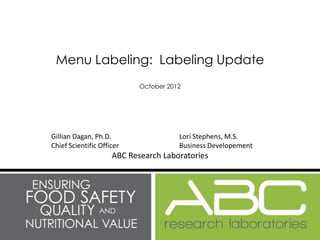 Menu Labeling: Labeling Update
                            October 2012




Gillian Dagan, Ph.D.                   Lori Stephens, M.S.
Chief Scientific Officer               Business Developement
                     ABC Research Laboratories
 