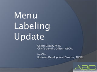 Menu
Labeling
Update
     Gillian Dagan, Ph.D.
     Chief Scientific Officer, ABCRL

     Ivy Cho
     Business Development Director, ABCRL
 