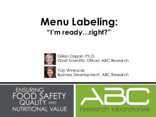 Menu Labeling:
“I’m ready…right?”
Gillian Dagan, Ph.D.
Chief Scientific Officer, ABC Research
Yuly Virviescas
Business Development, ABC Research
 