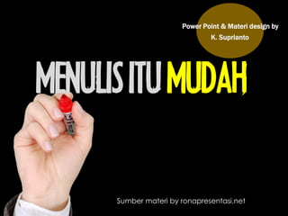 MENULISITU MUDAH
Power Point & Materi design by
K. Suprianto
Sumber materi by ronapresentasi.net
 