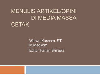 MENULIS ARTIKEL/OPINI
DI MEDIA MASSA
CETAK
Wahyu Kuncoro, ST,
M.Medkom
Editor Harian Bhirawa
 