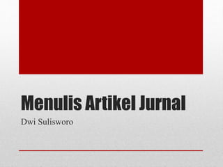 Menulis Artikel Jurnal
Dwi Sulisworo
 