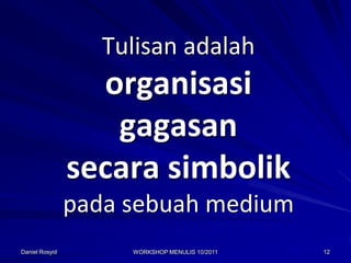 Tulisan adalah
                  organisasi
                   gagasan
                secara simbolik
                pada sebuah medium
Daniel Rosyid        WORKSHOP MENULIS 10/2011   12
 