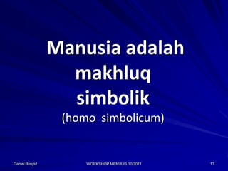 Manusia adalah
                  makhluq
                  simbolik
                 (homo simbolicum)


Daniel Rosyid        WORKSHOP MENULIS 10/2011   13
 
