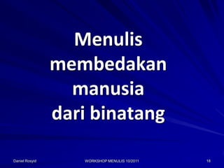 Menulis
                membedakan
                  manusia
                dari binatang

Daniel Rosyid      WORKSHOP MENULIS 10/2011   18
 
