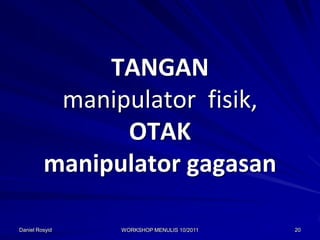 TANGAN
          manipulator fisik,
               OTAK
         manipulator gagasan

Daniel Rosyid   WORKSHOP MENULIS 10/2011   20
 
