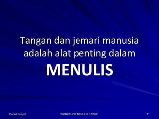 Tangan dan jemari manusia
         adalah alat penting dalam
                MENULIS

Daniel Rosyid    WORKSHOP MENULIS 10/2011   21
 