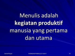Menulis adalah
         kegiatan produktif
        manusia yang pertama
             dan utama

Daniel Rosyid   WORKSHOP MENULIS 10/2011   23
 