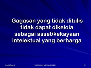 Gagasan yang tidak ditulis
           tidak dapat dikelola
         sebagai asset/kekayaan
        intelektual yang berharga



Daniel Rosyid   WORKSHOP MENULIS 10/2011   24
 