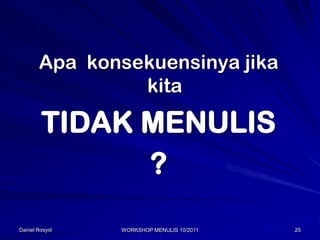 Apa konsekuensinya jika
                kita

        TIDAK MENULIS
              ?
Daniel Rosyid   WORKSHOP MENULIS 10/2011   25
 