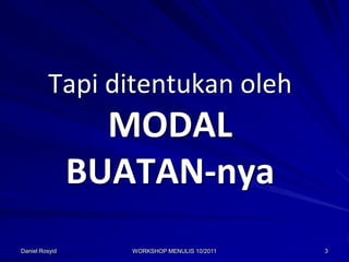 Tapi ditentukan oleh
                  MODAL
                BUATAN-nya
Daniel Rosyid      WORKSHOP MENULIS 10/2011   3
 