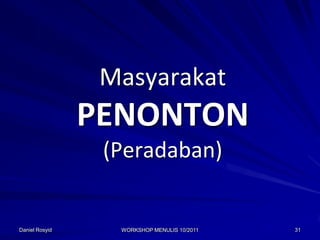 Masyarakat
                PENONTON
                 (Peradaban)


Daniel Rosyid     WORKSHOP MENULIS 10/2011   31
 