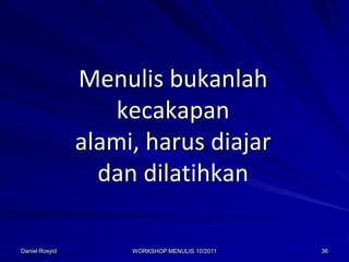 Menulis bukanlah
                   kecakapan
                alami, harus diajar
                  dan dilatihkan

Daniel Rosyid        WORKSHOP MENULIS 10/2011   36
 