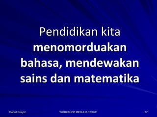 Pendidikan kita
          menomorduakan
        bahasa, mendewakan
        sains dan matematika

Daniel Rosyid   WORKSHOP MENULIS 10/2011   37
 