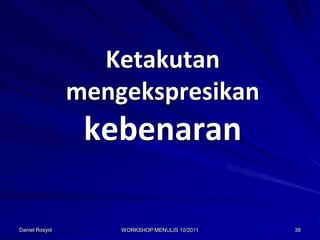 Ketakutan
                mengekspresikan
                 kebenaran

Daniel Rosyid       WORKSHOP MENULIS 10/2011   38
 