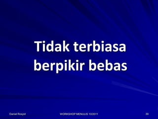 Tidak terbiasa
                berpikir bebas

Daniel Rosyid      WORKSHOP MENULIS 10/2011   39
 