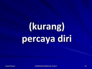 (kurang)
                percaya diri

Daniel Rosyid      WORKSHOP MENULIS 10/2011   40
 