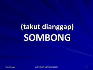 (takut dianggap)
                SOMBONG

Daniel Rosyid       WORKSHOP MENULIS 10/2011   41
 