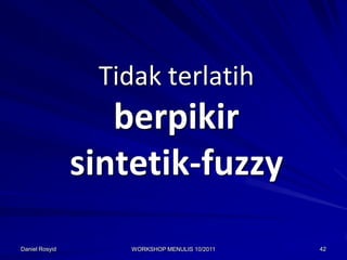 Tidak terlatih
                   berpikir
                sintetik-fuzzy
Daniel Rosyid       WORKSHOP MENULIS 10/2011   42
 