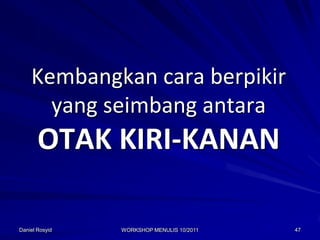 Kembangkan cara berpikir
      yang seimbang antara
       OTAK KIRI-KANAN

Daniel Rosyid   WORKSHOP MENULIS 10/2011   47
 