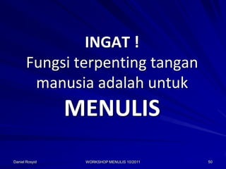 INGAT !
      Fungsi terpenting tangan
       manusia adalah untuk
                MENULIS
Daniel Rosyid    WORKSHOP MENULIS 10/2011   50
 