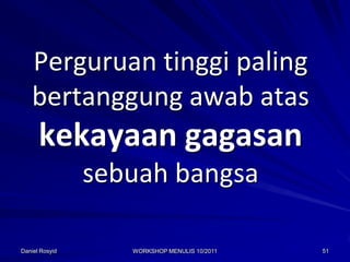 Perguruan tinggi paling
   bertanggung awab atas
      kekayaan gagasan
                sebuah bangsa

Daniel Rosyid      WORKSHOP MENULIS 10/2011   51
 