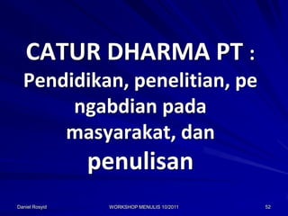 CATUR DHARMA PT :
  Pendidikan, penelitian, pe
       ngabdian pada
      masyarakat, dan
                penulisan
Daniel Rosyid    WORKSHOP MENULIS 10/2011   52
 