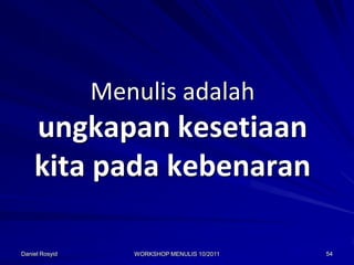 Menulis adalah
    ungkapan kesetiaan
    kita pada kebenaran

Daniel Rosyid      WORKSHOP MENULIS 10/2011   54
 