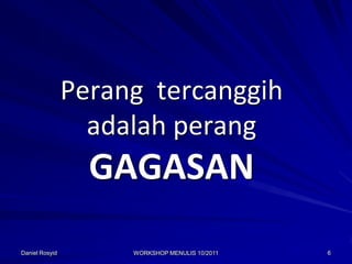 Perang tercanggih
                  adalah perang
                  GAGASAN
Daniel Rosyid        WORKSHOP MENULIS 10/2011   6
 