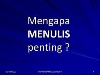 Mengapa
                MENULIS
                penting ?
Daniel Rosyid     WORKSHOP MENULIS 10/2011   7
 