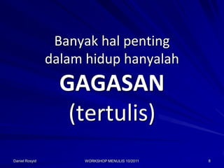 Banyak hal penting
                dalam hidup hanyalah
                  GAGASAN
                   (tertulis)
Daniel Rosyid        WORKSHOP MENULIS 10/2011   8
 