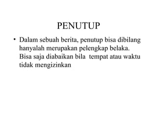 PENUTUP
• Dalam sebuah berita, penutup bisa dibilang
  hanyalah merupakan pelengkap belaka.
  Bisa saja diabaikan bila tempat atau waktu
  tidak mengizinkan
 