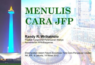 MENULIS
CARA JFP
Randy R. Wrihatnolo
Pejabat Fungsional Perencanan Madya
Kementerian PPN/Bappenas



Disampaikan dalam Forum Sosialisasi Tata Cara Pengajuan Usulan
AK JFP, di Jakarta, 14 Maret 2012
 