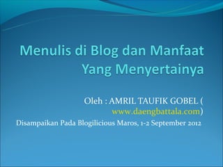 Oleh : AMRIL TAUFIK GOBEL (
                           www.daengbattala.com)
Disampaikan Pada Blogilicious Maros, 1-2 September 2012
 