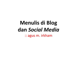 Menulis di Blog
dan Social Media
  :: agus m. irkham
 
