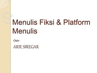 Menulis Fiksi & Platform
Menulis
Oleh:
ARIE SIREGAR
 