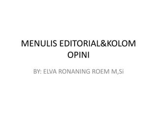 MENULIS EDITORIAL&KOLOM
          OPINI
  BY: ELVA RONANING ROEM M,Si
 