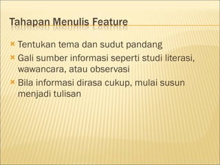  Tentukan tema dan sudut pandang
 Gali sumber informasi seperti studi literasi,
wawancara, atau observasi
 Bila informasi dirasa cukup, mulai susun
menjadi tulisan
 