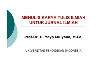 MENULIS KARYA TULIS ILMIAH
UNTUK JURNAL ILMIAH
Prof.Dr. H. Yoyo Mulyana, M.Ed.
UNIVERSITAS PENDIDIKAN INDONESIA
 