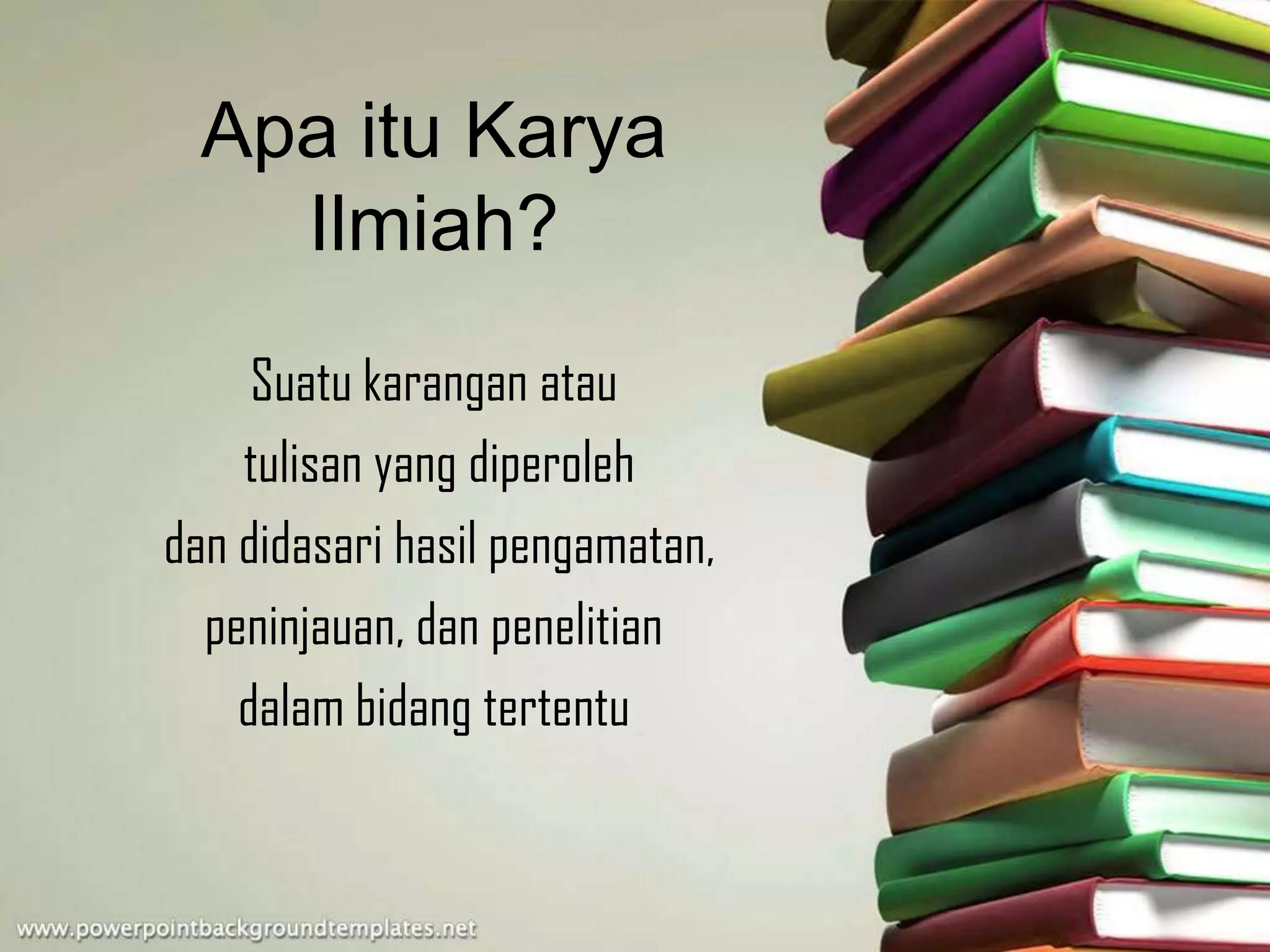 Apa itu Karya
Ilmiah?
Suatu karangan atau
tulisan yang diperoleh
dan didasari hasil pengamatan,
peninjauan, dan penelitian
dalam bidang tertentu
