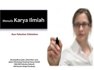 Menulis   Karya Ilmiah

      Aun Falestien Faletehan




     Disampaikan pada 3 Desember 2010,
   dalam Workshop Penulisan Karya Ilmiah
          HMJ-MD Fakultas Dakwah
         IAIN Sunan Ampel Surabaya
 