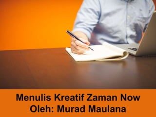 Menulis Kreatif Zaman Now
Oleh: Murad Maulana
 