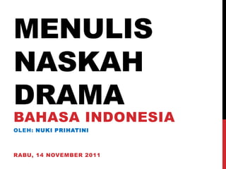 MENULIS
NASKAH
DRAMA
BAHASA INDONESIA
OLEH: NUKI PRIHATINI



RABU, 14 NOVEMBER 2011
 
